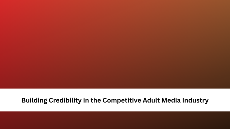 Building Credibility in the Competitive Adult Media Industry