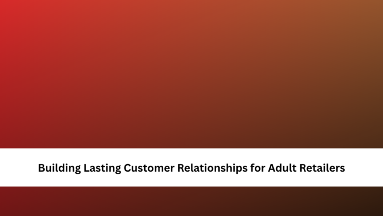 Building Lasting Customer Relationships for Adult Retailers