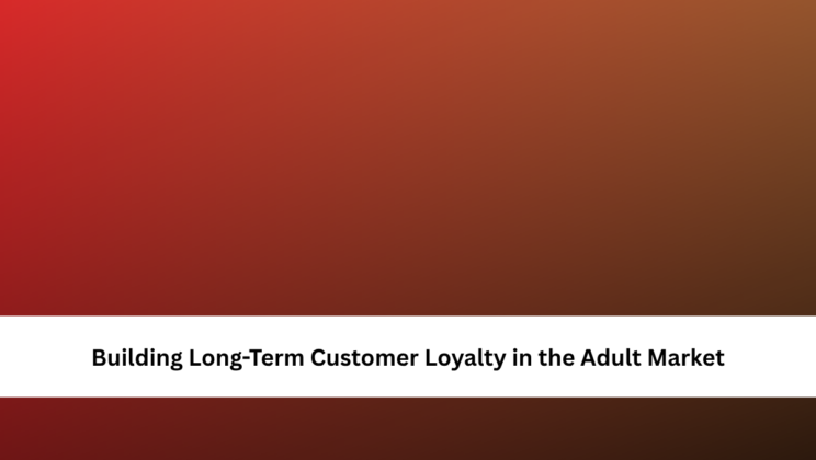 Building Long-Term Customer Loyalty in the Adult Market