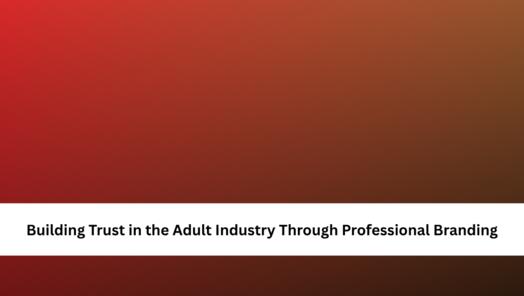 Building Trust in the Adult Industry Through Professional Branding