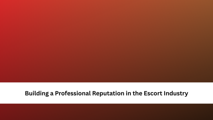 Building a Professional Reputation in the Escort Industry