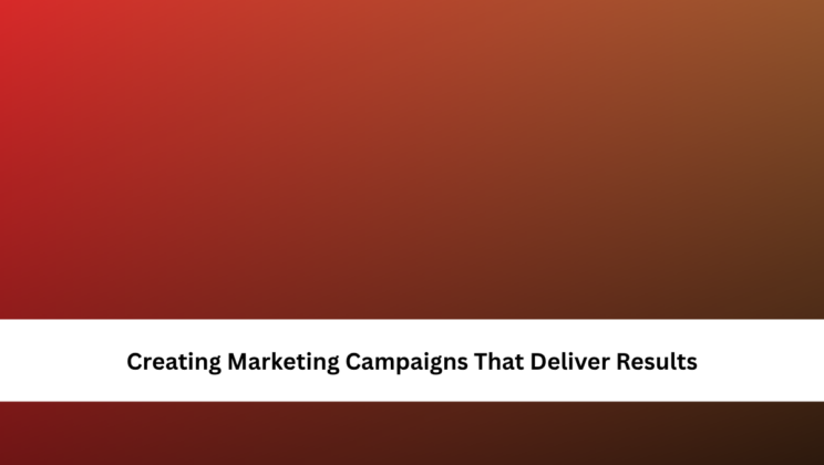 Creating Marketing Campaigns That Deliver Results