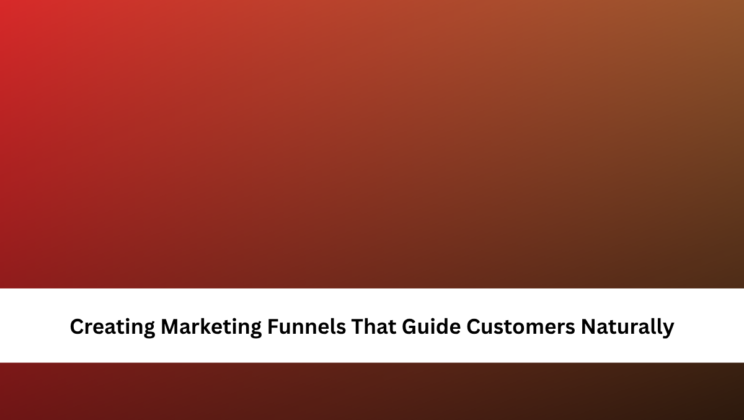 Creating Marketing Funnels That Guide Customers Naturally
