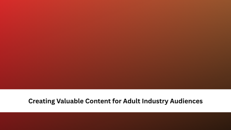Creating Valuable Content for Adult Industry Audiences