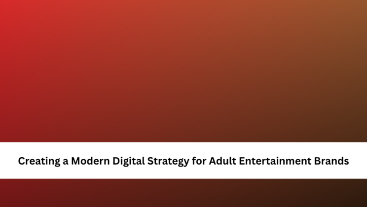 Creating a Modern Digital Strategy for Adult Entertainment Brands