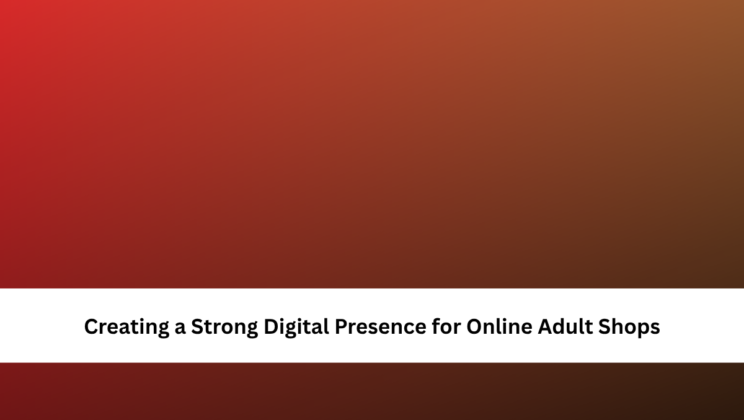 Creating a Strong Digital Presence for Online Adult Shops