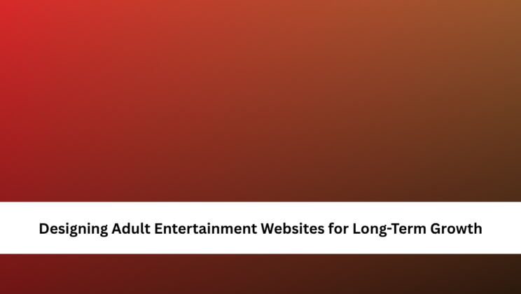 Designing Adult Entertainment Websites for Long-Term Growth