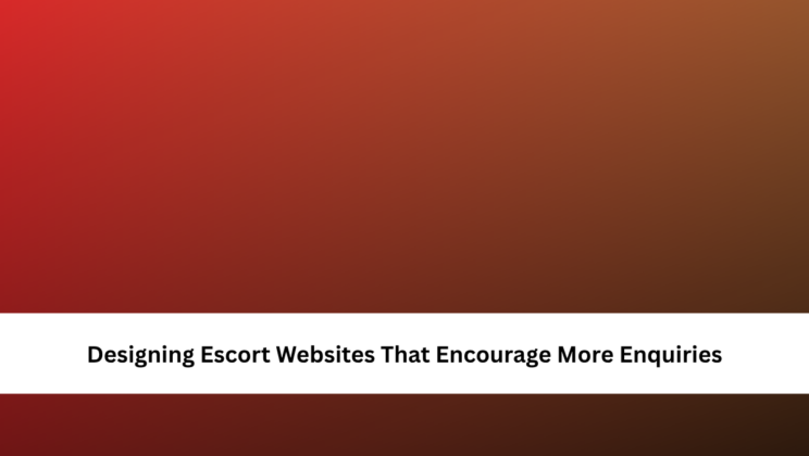 Designing Escort Websites That Encourage More Enquiries