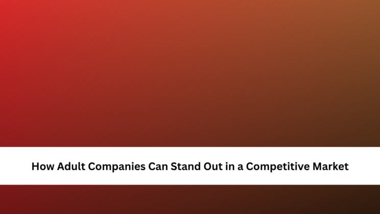 How Adult Companies Can Stand Out in a Competitive Market
