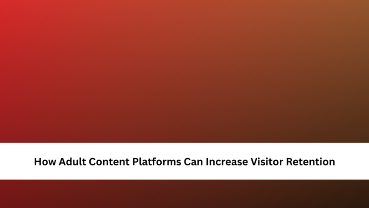 How Adult Content Platforms Can Increase Visitor Retention
