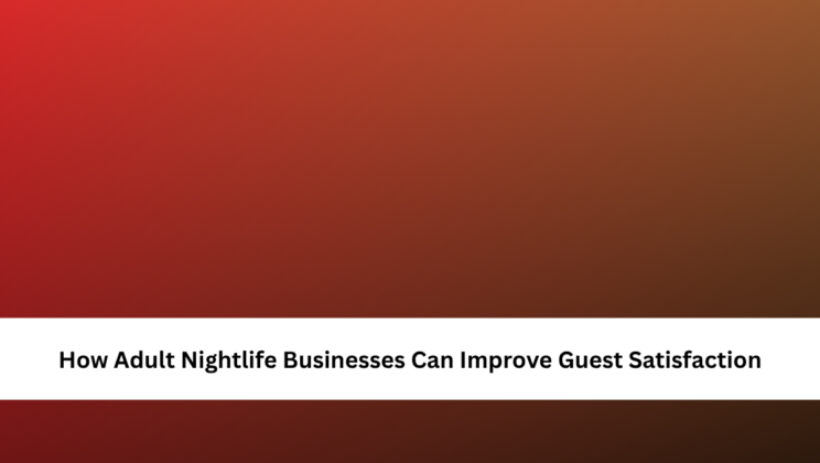 How Adult Nightlife Businesses Can Improve Guest Satisfaction