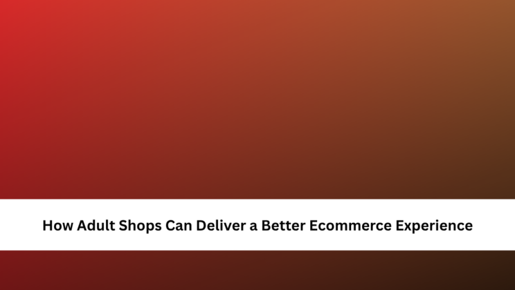 How Adult Shops Can Deliver a Better Ecommerce Experience