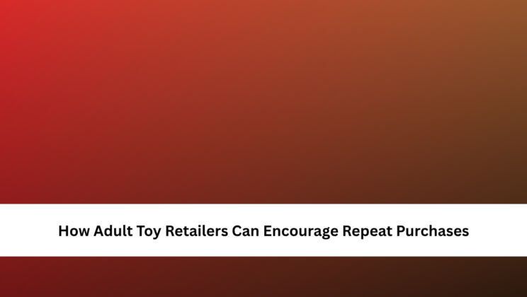 How Adult Toy Retailers Can Encourage Repeat Purchases