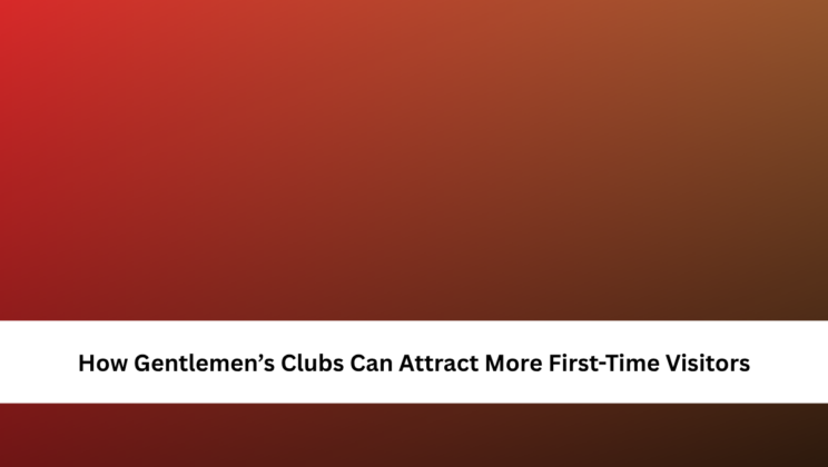 How Gentlemen’s Clubs Can Attract More First-Time Visitors