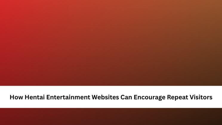 How Hentai Entertainment Websites Can Encourage Repeat Visitors