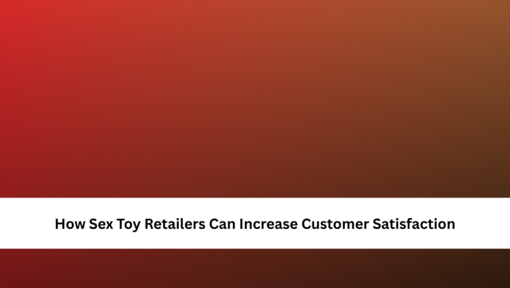 How Sex Toy Retailers Can Increase Customer Satisfaction
