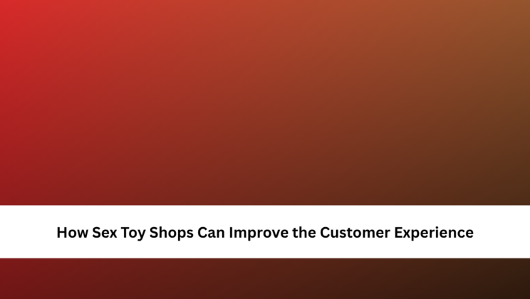 How Sex Toy Shops Can Improve the Customer Experience
