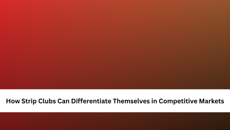 How Strip Clubs Can Differentiate Themselves in Competitive Markets