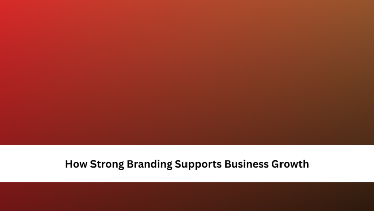 How Strong Branding Supports Business Growth