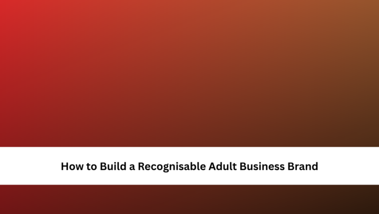 How to Build a Recognisable Adult Business Brand