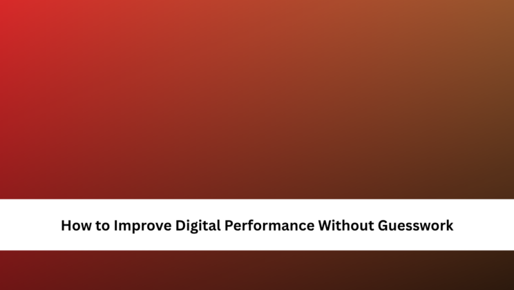 How to Improve Digital Performance Without Guesswork