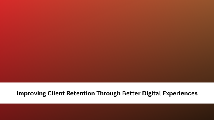 Improving Client Retention Through Better Digital Experiences