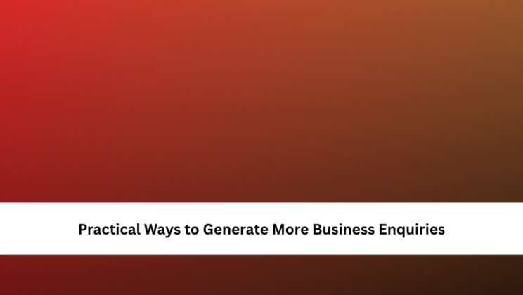 Practical Ways to Generate More Business Enquiries