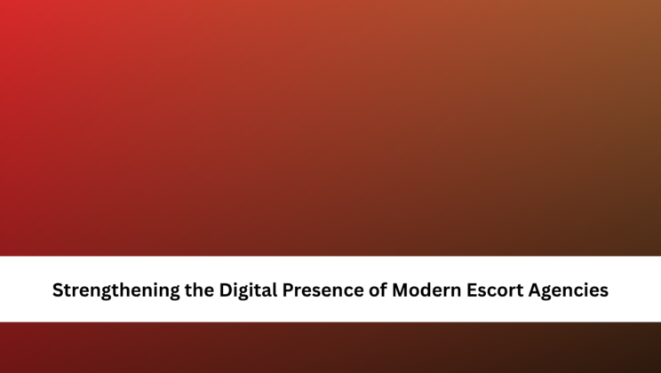 Strengthening the Digital Presence of Modern Escort Agencies