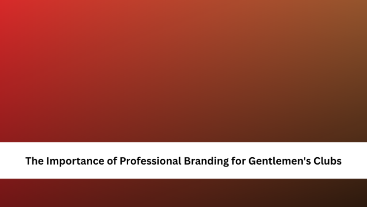 The Importance of Professional Branding for Gentlemen’s Clubs