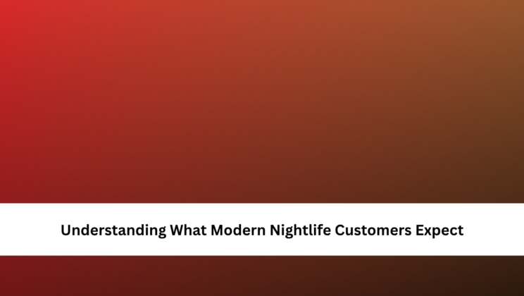 Understanding What Modern Nightlife Customers Expect