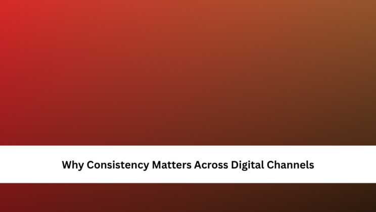 Why Consistency Matters Across Digital Channels