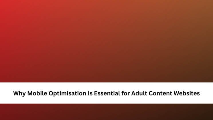 Why Mobile Optimisation Is Essential for Adult Content Websites